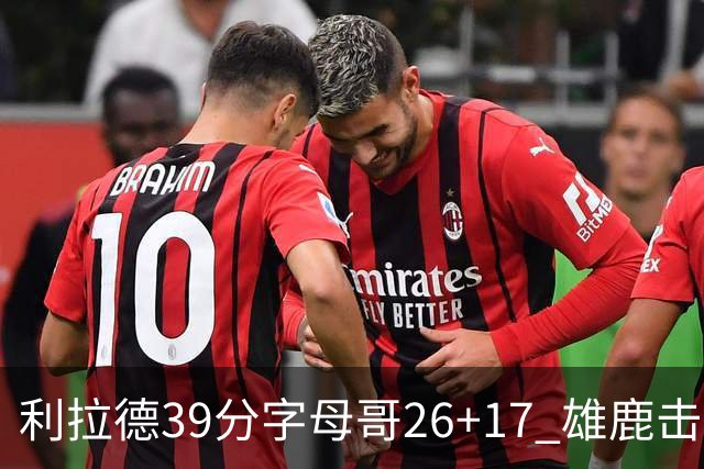 利拉德39分字母哥26+17 雄鹿击败火箭获4连胜
